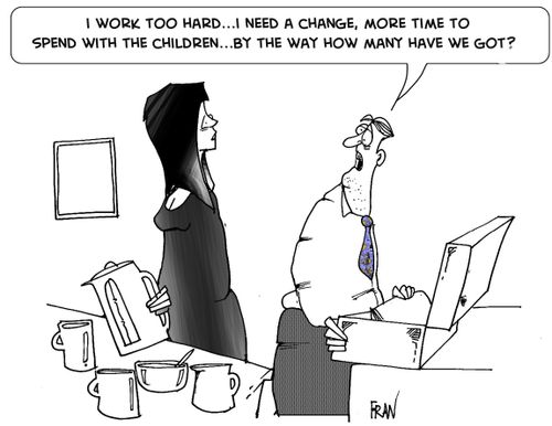 I work too hard, I need a change, more time to spend with the children...by the way how many have we got?