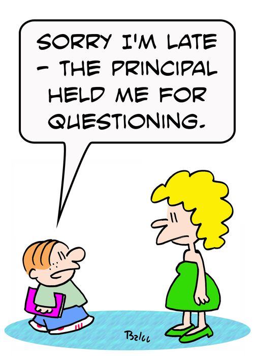 'Sorry I'm late -- the Principal held me for questioning.'