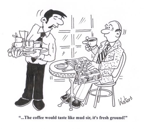 '... The coffee would taste like mud sir, it's fresh ground!'