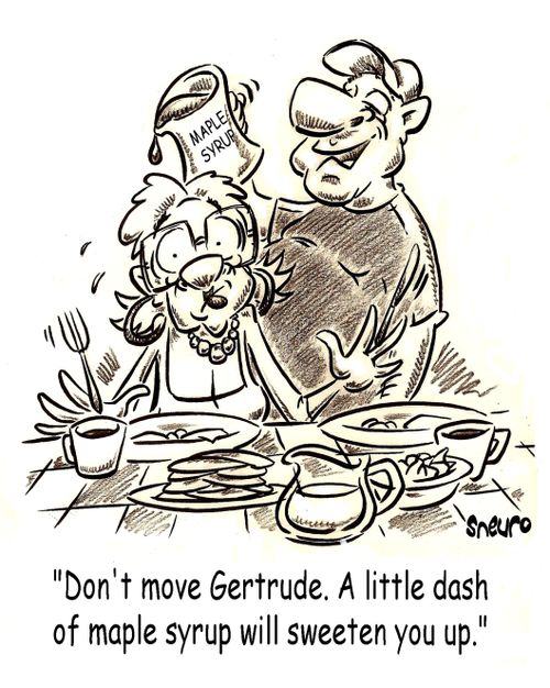 Don't move Gertrude. A little dash of maple syrup will sweeten you up.