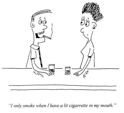 "I only smoke when I have a lit cigarette in my mouth."