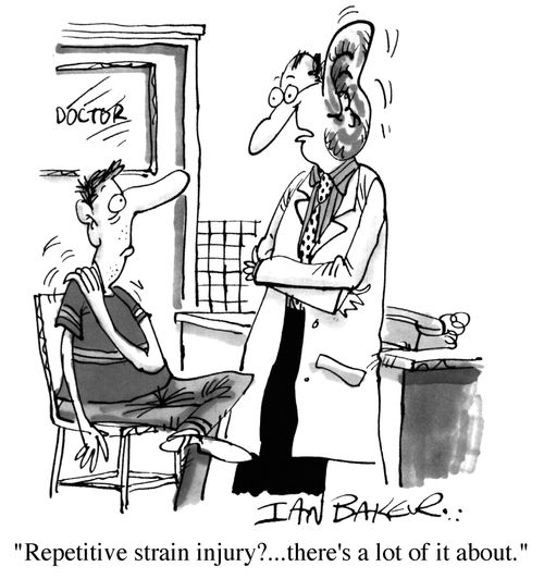 "Repetitive strain injury?...theres a lot of it about."