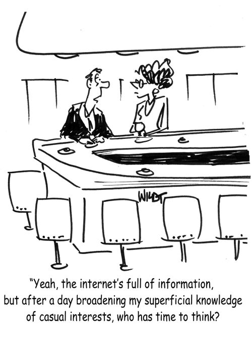 "Yeah, the internet's full of information, but after a day broadening my superficial knowledge of casual interests, who has time to think?