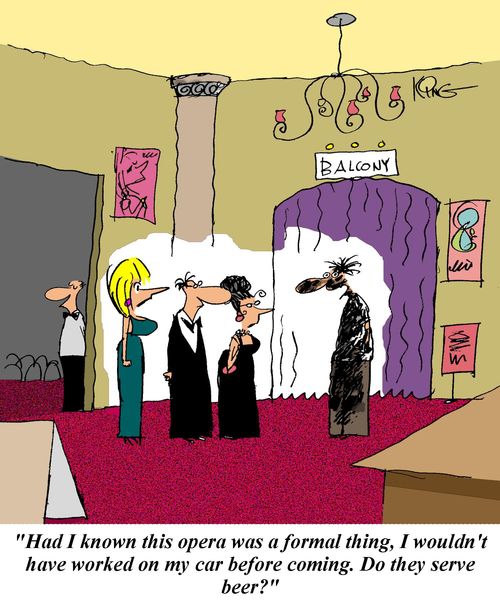 'Had I known this opera was a formal thing, I wouldn't have worked on my car before coming.  Do they serve beer?'