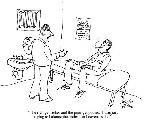 The rich get richer and the poor get poorer. I was just trying to balance the scales, for heaven's sake!