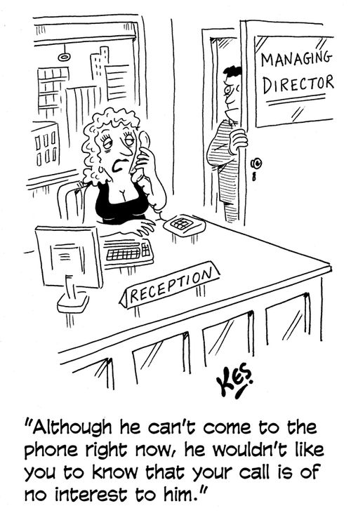 'Although he can't come to the phone right now, he wouldn't like you to know that your call is of no interest to him.'