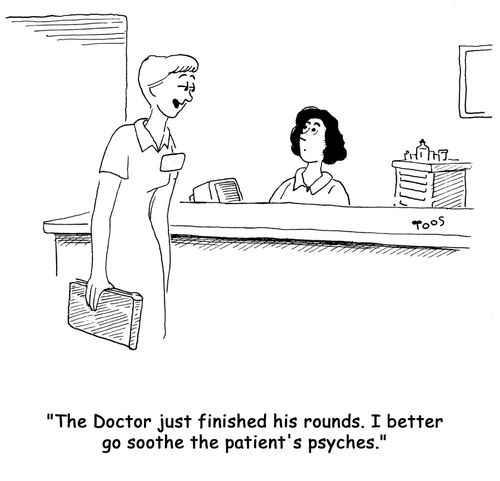 'The Doctor just finished his rounds. I better go soothe the patient's psyches.'