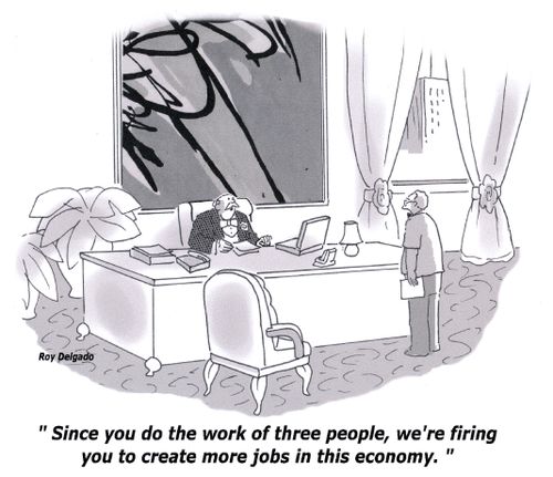 'Since you do the work of three people, we're firing you to create more jobs in this economy.'