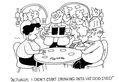 'Actually,I didn't start drinking until his dog died.'