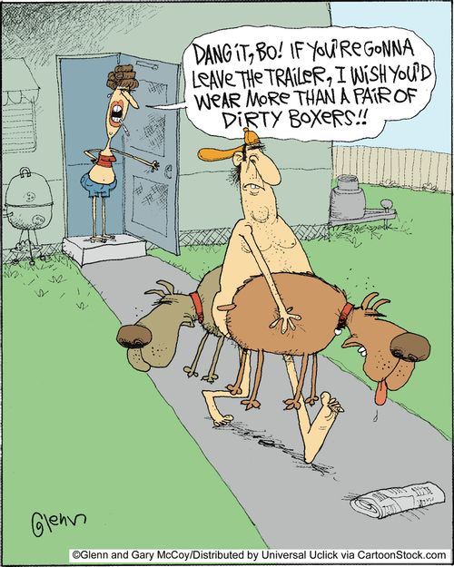 'Dang it Bo! IF you're gonna leave the trailer, I wish you'd wear more than a pair of dirty boxers!'