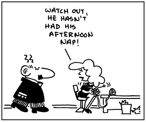 'Watch out, he hasn't had his afternoon nap.'