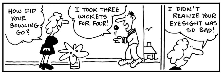 'How did your bowling go?. . . I didn't realize you eyesight was so bad.'