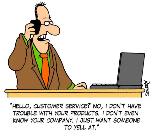 'Hello, customer service? No, I don't have trouble with your products. I don't even know your company. I just want someone to yell at.'