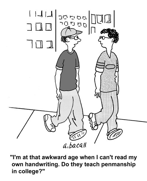 'I'm at that awkward age when I can't read my own handwriting. Do they teach penmanship in college?'
