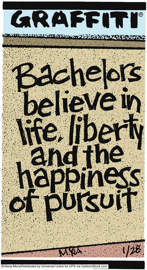 Bachelors believe in life, liberty  and the happiness of pursuit.