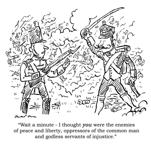'Wait a minute - I thought you were the enemies of peace and liberty, oppressors of the common man and godless servants of injustice.'