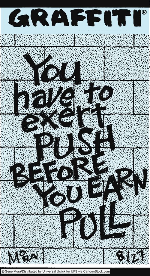 You have to exert push before you earn pull.