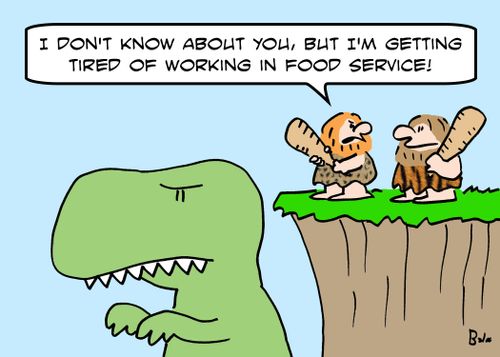 'I don't know about you, but I'm getting tired of working in food service.'