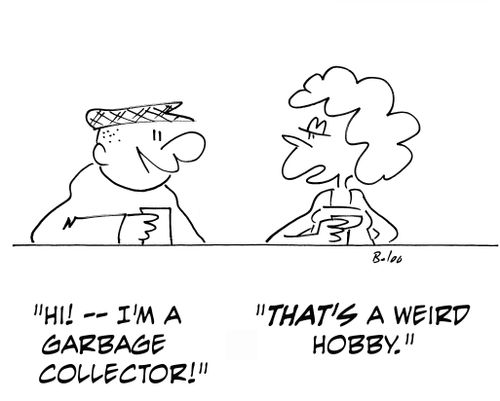 'Hi -- I'm a garbage collector.' 'That's a weird hobby.'