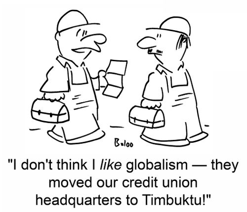 'I don't think I like globalism -- they moved our credit union headquarters to Timbuktu!'