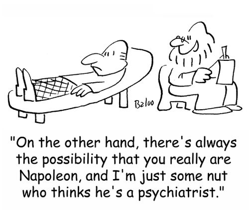 'On the other hand, there's always the possibility that you really are Napoleon, and I'm just some nut who thinks he's a psychiatrist.'