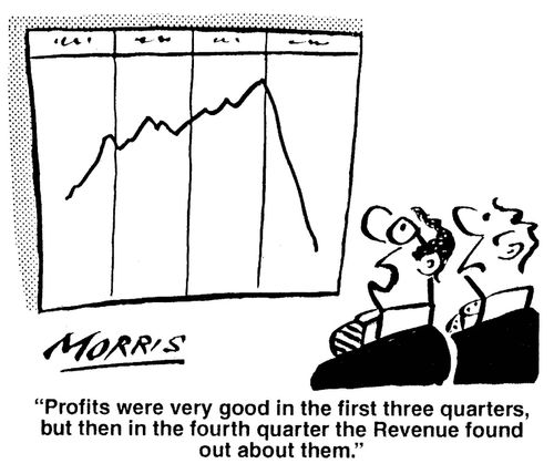 'Profits were very good in the first three quarters, but then in the fourth quarter the Revenue found out about them.'