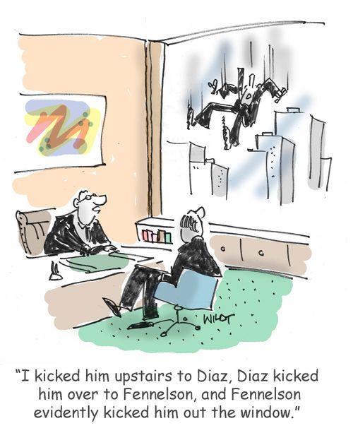 I kicked him upstairs to Diaz, Diaz kicked him over to Fennelson, and Fennelson evidently kicked him out the window.