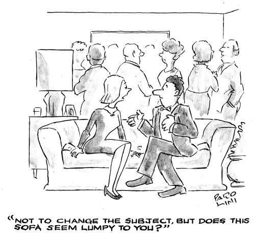 'Not to change the subject, but does this sofa seem lumpy to you?'