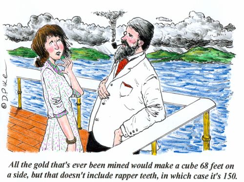 'All the gold that's ever been mined would make a cube 68 feet on a side, but that doesn't include rapper teeth, in which case it's 150.'