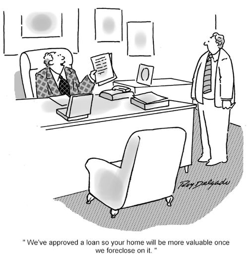 'We've approved a loan so your home will be more valuable once we foreclose on it.'
