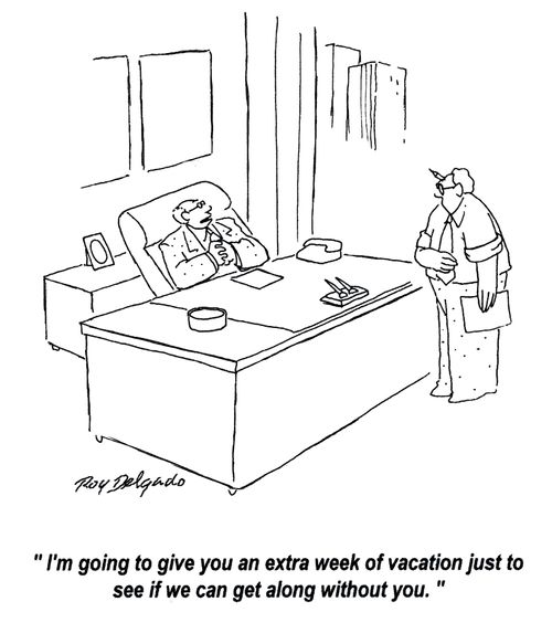 'I'm going to give you an extra week of vacation just to see if we can get along without you.'
