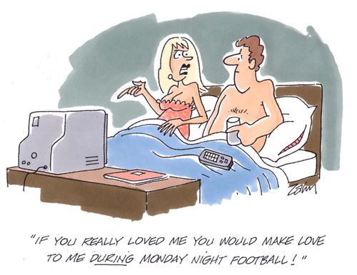 'If you really loved me you would make love to me during Monday night football!'