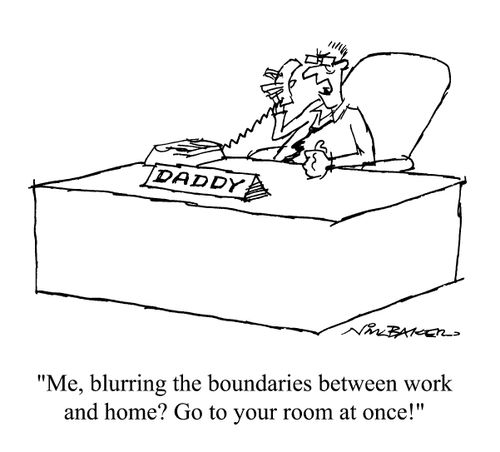 "Me? blurring the boundaries between work and home? Go to your room at once!"