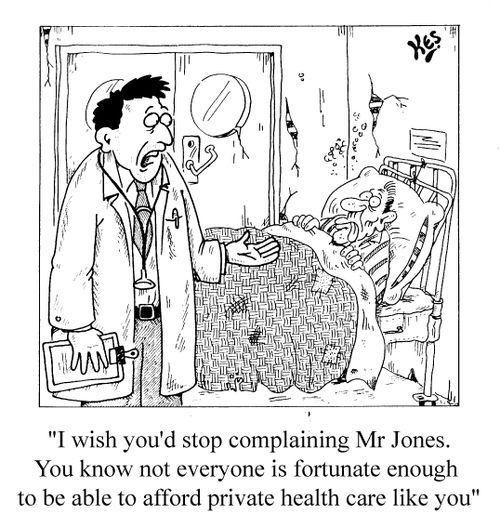 "I wish you'd stop complaining Mr. Jones. You know not everyone is fortunate enough to be able to afford private health care like you."