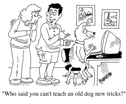 "Who said you can't teach an old dog new tricks?"