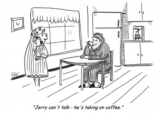 Husband needs morning coffee - "Jerry can't talk - he's taking on coffee."