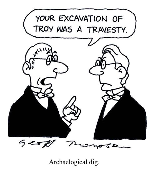 'Your excavation of Troy was a travesty.' - Archaeological dig.