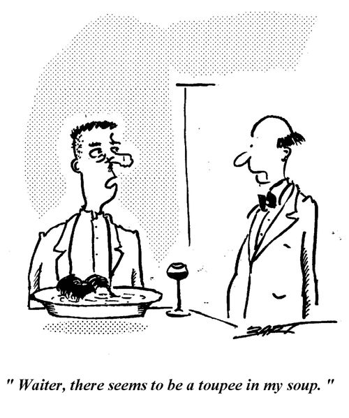 "Waiter, there seems to be a toupee in my soup."