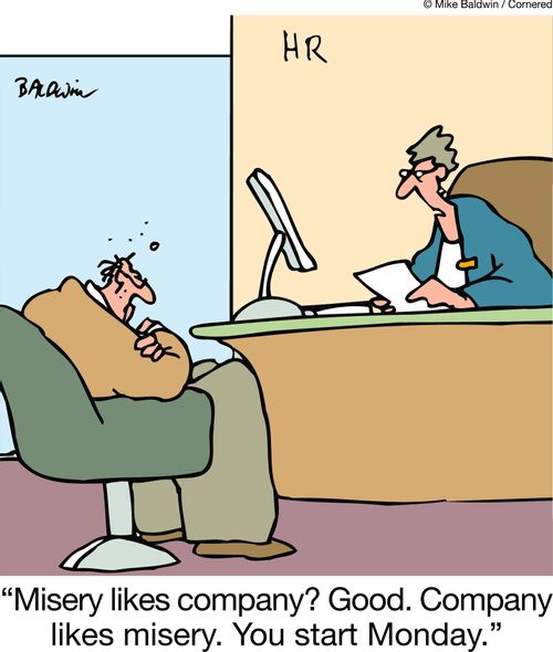 "Misery likes company? Good. Company likes misery. You start Monday."