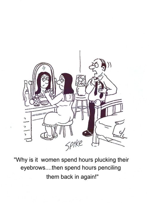 'Why is it women spend hours plucking their eyebrows...then spend hours penciling them back in again!'