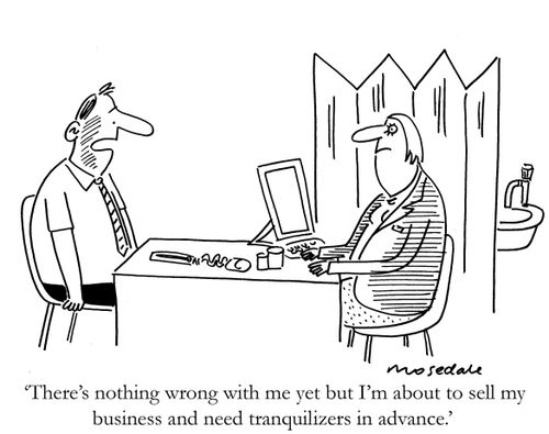 'There's nothing wrong with me yet but I'm about to sell my business and need tranquilizers in advance.'