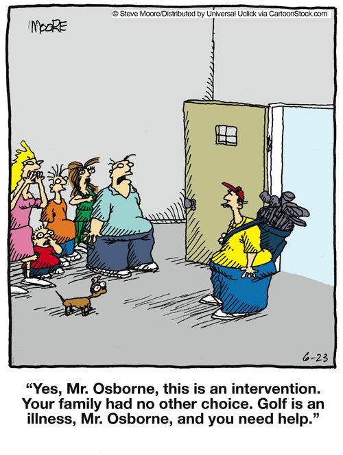 'Yes, Mr. Osborne, this is an intervention. Your family had no other choice. Golf is an illness...'