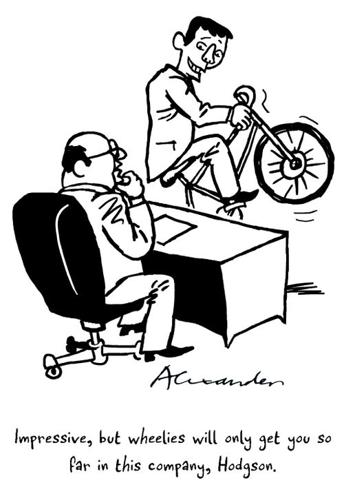 "Impressive, but wheelies will only get you so far in this company, Hodgson."