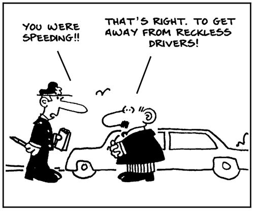 'You were speeding.' - 'That's right. To get away from reckless drivers.'