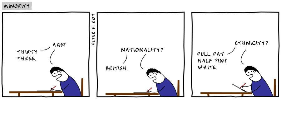 'Age?' - 'Thirty three.' - 'Nationality?' - 'British' - 'Ethnicity?' - 'Full fat half pint white.'