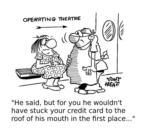 'He said, but for you he wouldn't have stuck your credit card to the roof of his mouth in the first place...'