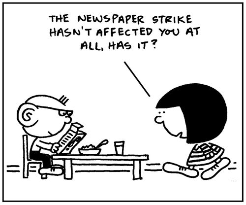 'The newspaper strike hasn't affected you at all, has it?'