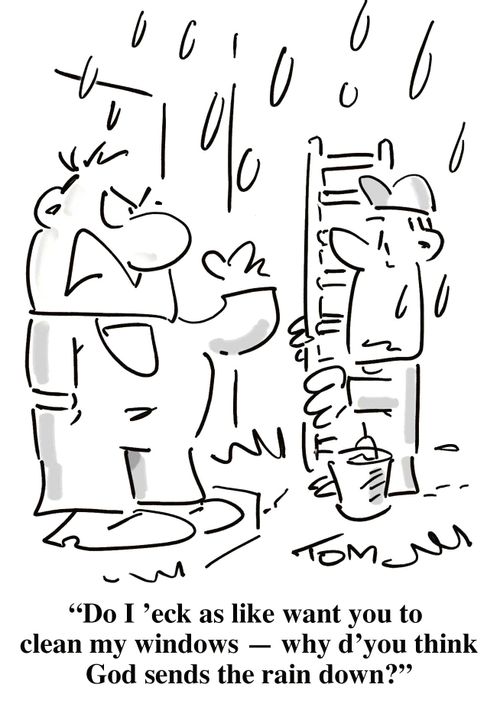 'Do I 'eck as like want you to clean my windows - why d'you think God sends the rain down?'