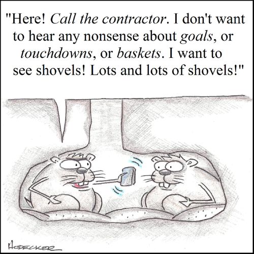'Here! Call the contractor. I don't want to hear any nonsense about goals, or touchdowns, or baskets. I want to see shovels! Lots and lots of shovels!'