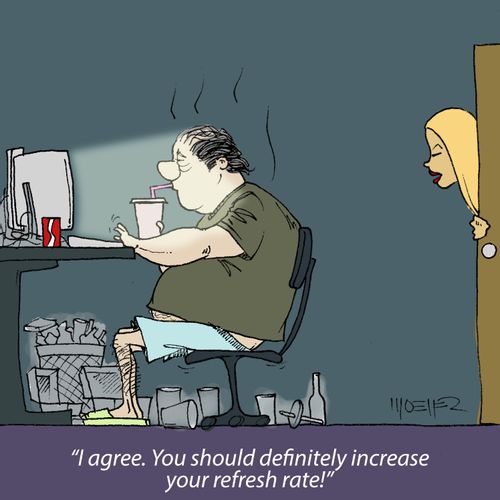 'I agree. You should definitely increase your refresh rate!'